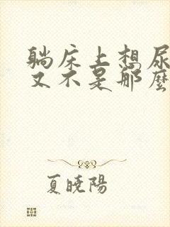 躺床上想尿起来又不是那么急