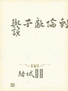 与子敌伦刺激小说