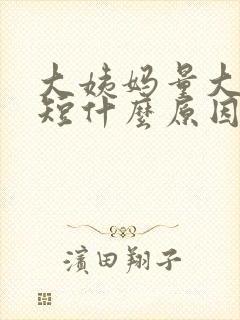 大姨妈量大时间短什么原因