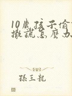 10岁孩子偷钱撒谎怎么办