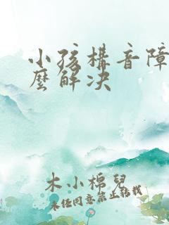 小孩构音障碍怎么解决