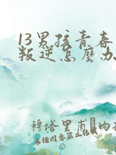 13男孩青春期叛逆怎么办