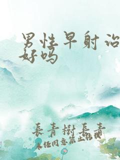 男性早射治疗的好吗