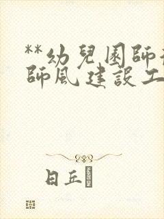 **幼儿园师德师风建设工作总结