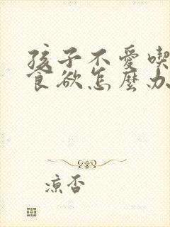 孩子不爱吃饭没食欲怎么办