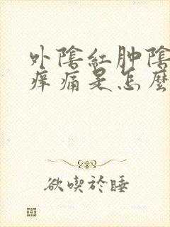 外阴红肿阴道口痒痛是怎么回事