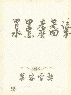 胃里老是流清口水怎么回事