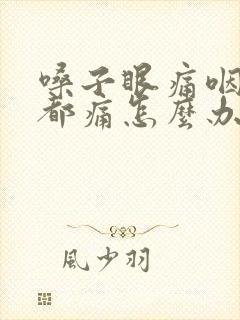 嗓子眼痛咽口水都痛怎么办