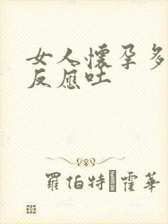 女人怀孕多久有反应吐