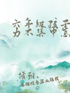 六年级孩子注意力不集中怎么解决