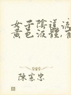 女子阴道流出来黄色液体,有异味