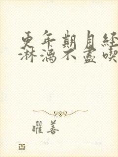 更年期月经量少淋漓不尽吃什么药好