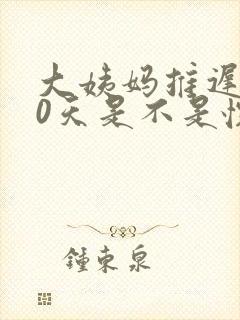 大姨妈推迟了10天是不是怀孕了