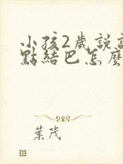 小孩2岁说话有点结巴怎么办