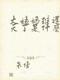 大姨妈推迟10天了是什么原因