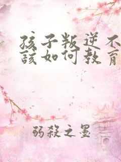 孩子叛逆不听话该如何教育