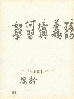 如何培养孩子的学习兴趣的方法