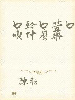 口干口苦口臭是吃什么药