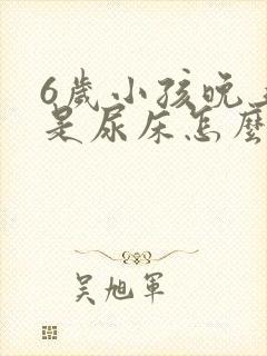 6岁小孩晚上总是尿床怎么办