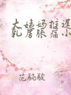 大姨妈推迟7天乳房胀痛小腹下坠感