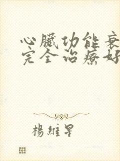 心脏功能衰竭能完全治疗好吗