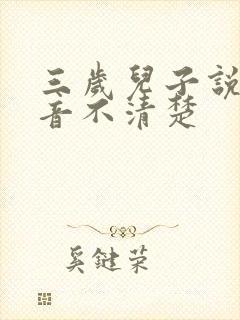 三岁儿子说话构音不清楚