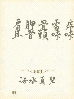 肩胛骨处疼痛并且骨头咔咔的响