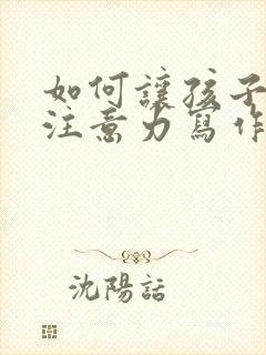 如何让孩子集中注意力写作业