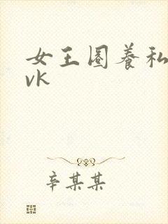 女王圈养私奴丨vk