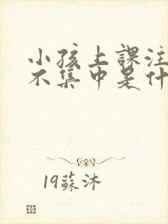 小孩上课注意力不集中是什么原因