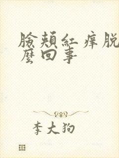 脸颊红痒脱皮怎么回事