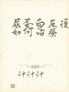 尿蛋白反复3加如何治疗