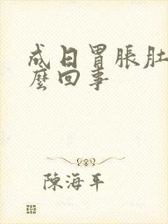 成日胃胀肚胀怎么回事