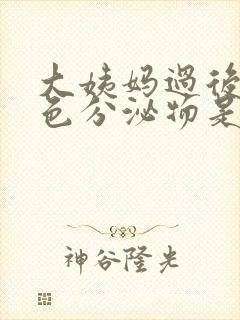 大姨妈过后有褐色分泌物是什么原因