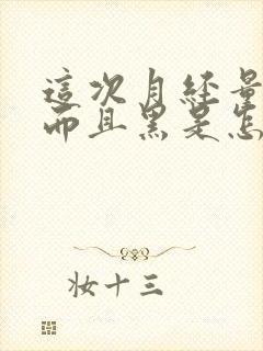 这次月经量很少而且黑是怎么回事