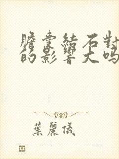 胆囊结石对身体的影响大吗