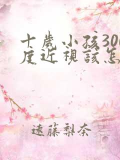 十岁小孩300度近视该怎么矫正