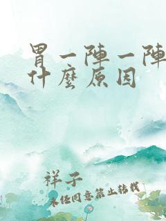 胃一阵一阵阵痛什么原因