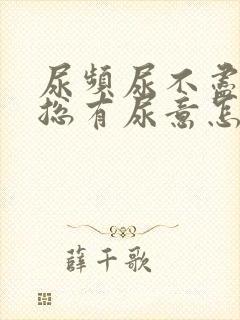 尿频尿不尽感觉总有尿意怎么办吃什么药