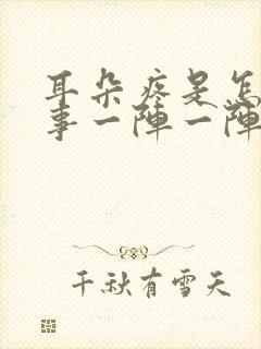 耳朵疼是怎么回事一阵一阵的疼用什么药