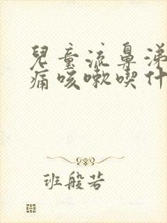 儿童流鼻涕喉咙痛咳嗽吃什么药