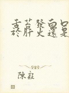 舌苔发白口臭属于肝火还是胃火