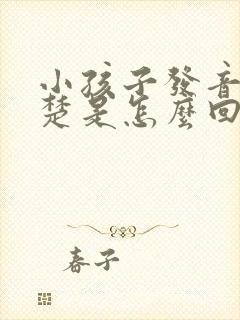 小孩子发音不清楚是怎么回事