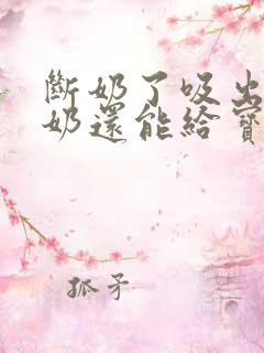 断奶了吸出来的奶还能给宝宝吃吗