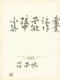 小孩子注意力不集中做作业拖拉怎么办