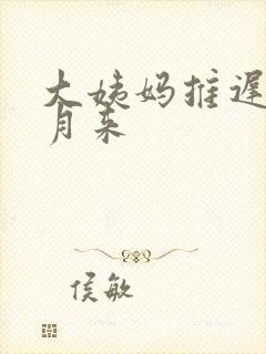 大姨妈推迟半个月来