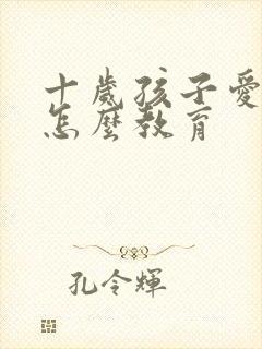 十岁孩子爱撒谎怎么教育