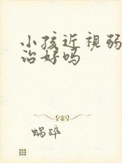 小孩近视弱视能治好吗