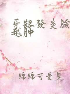 牙龈发炎脸越来越肿