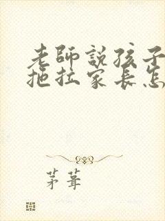 老师说孩子做事拖拉家长怎么回